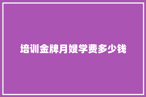 培训金牌月嫂学费多少钱