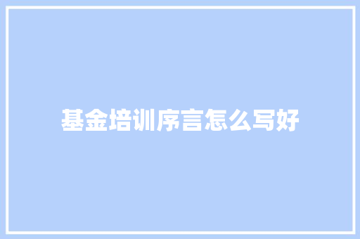 基金培训序言怎么写好
