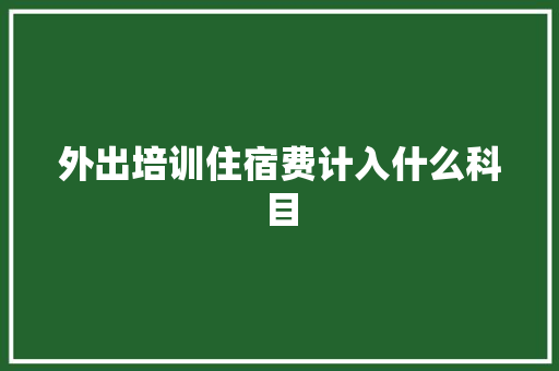 外出培训住宿费计入什么科目