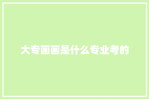 大专画画是什么专业考的