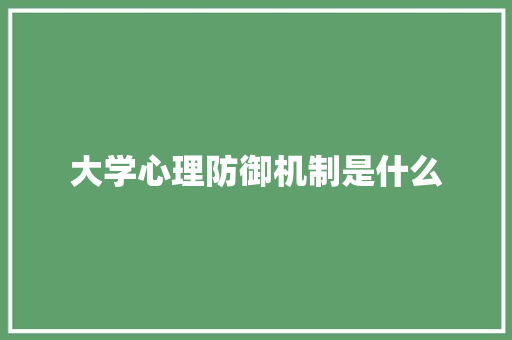 大学心理防御机制是什么
