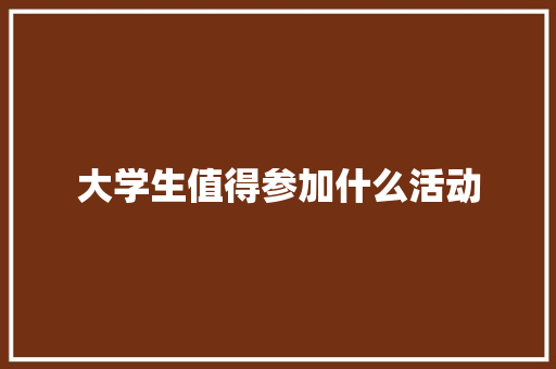 大学生值得参加什么活动