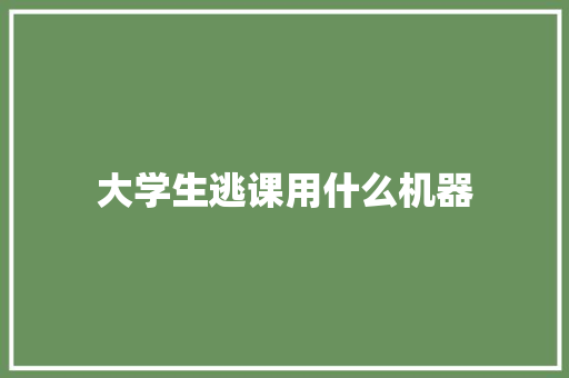 大学生逃课用什么机器