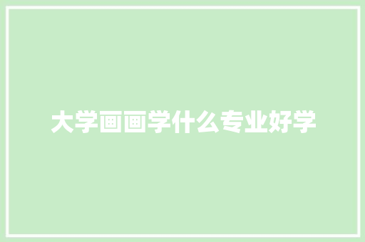 大学画画学什么专业好学