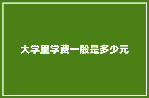 大学里学费一般是多少元