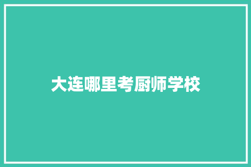 大连哪里考厨师学校