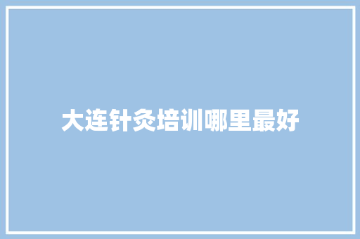 大连针灸培训哪里最好