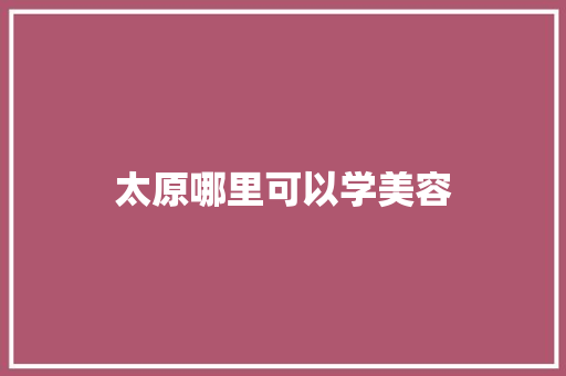太原哪里可以学美容