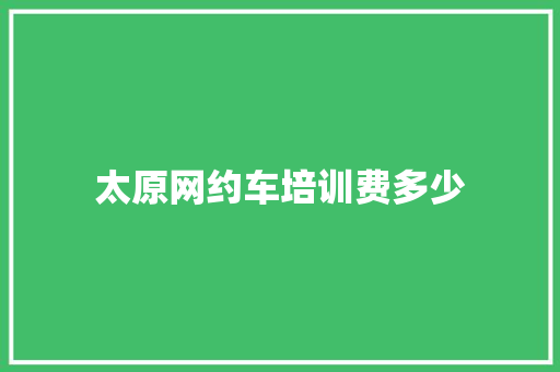 太原网约车培训费多少