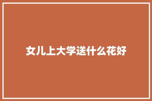 女儿上大学送什么花好