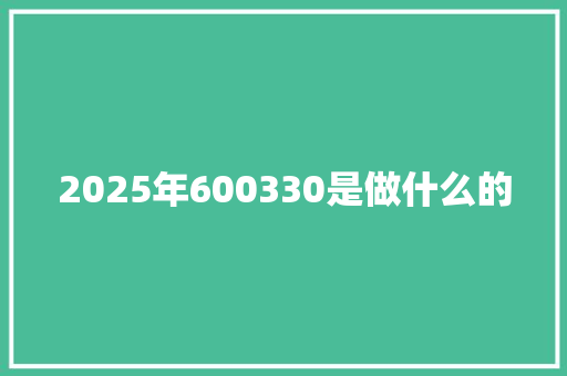 2025年600330是做什么的