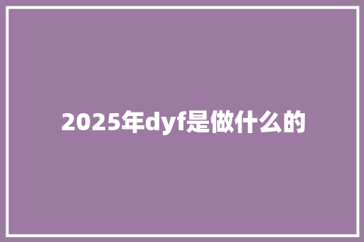 2025年dyf是做什么的