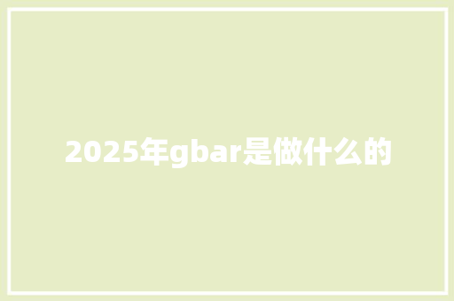 2025年gbar是做什么的