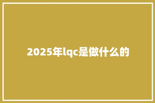 2025年lqc是做什么的