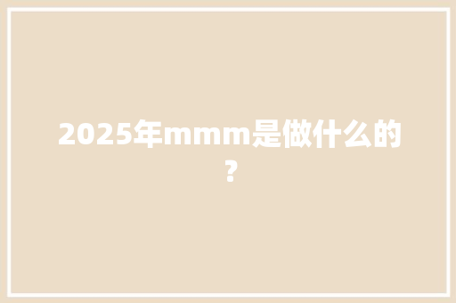 2025年mmm是做什么的？