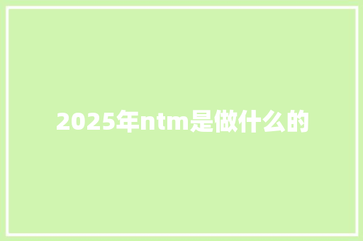 2025年ntm是做什么的