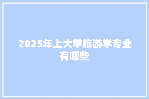 2025年上大学旅游学专业有哪些