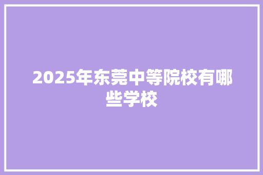 2025年东莞中等院校有哪些学校