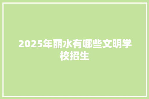 2025年丽水有哪些文明学校招生