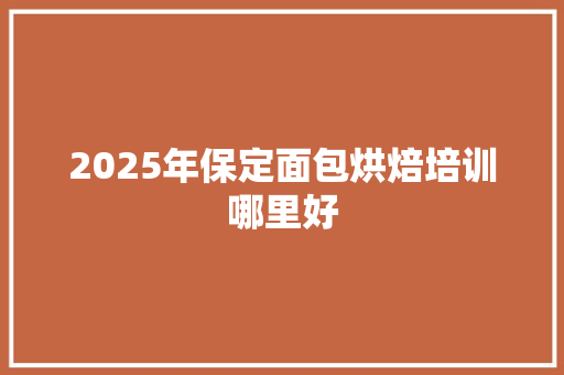 2025年保定面包烘焙培训哪里好