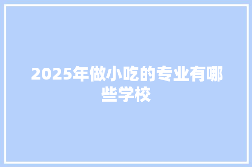 2025年做小吃的专业有哪些学校