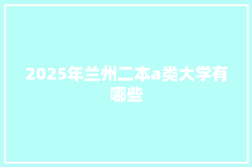 2025年兰州二本a类大学有哪些