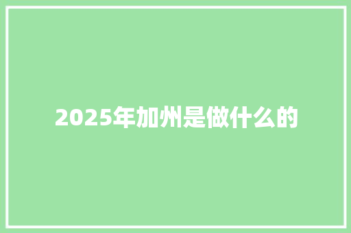 2025年加州是做什么的