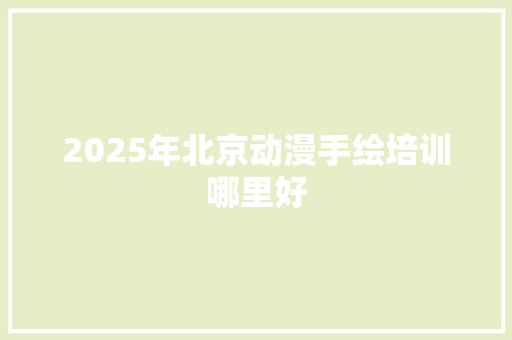 2025年北京动漫手绘培训哪里好
