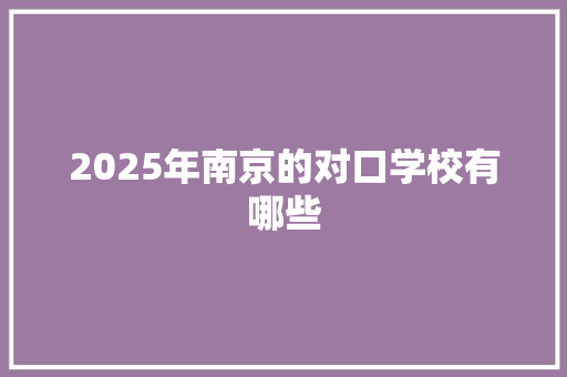 2025年南京的对口学校有哪些