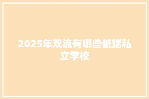 2025年双流有哪些低端私立学校