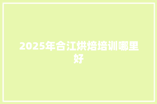 2025年合江烘焙培训哪里好