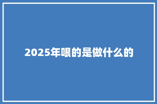 2025年哏的是做什么的