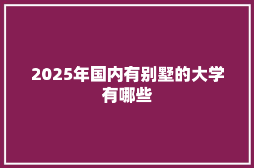 2025年国内有别墅的大学有哪些