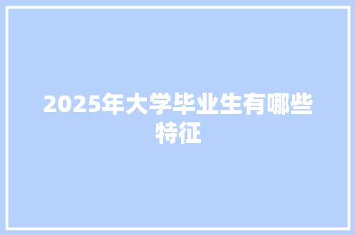 2025年大学毕业生有哪些特征