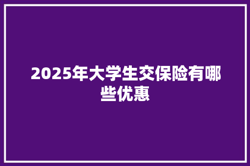2025年大学生交保险有哪些优惠