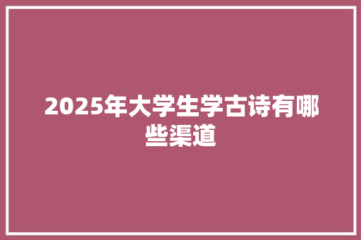 2025年大学生学古诗有哪些渠道