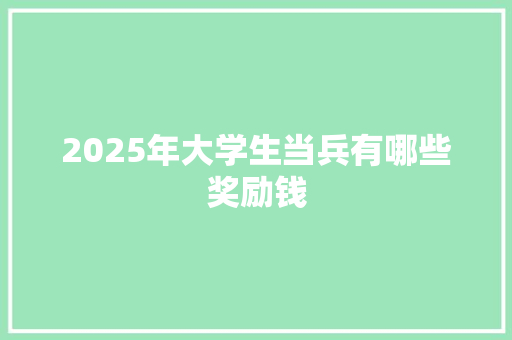 2025年大学生当兵有哪些奖励钱
