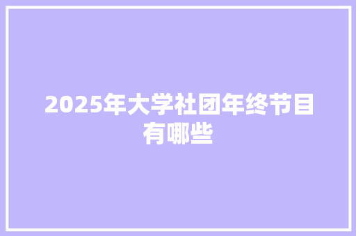 2025年大学社团年终节目有哪些