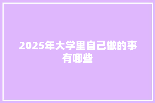 2025年大学里自己做的事有哪些