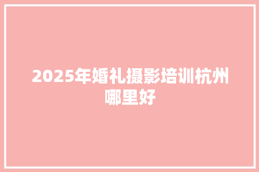 2025年婚礼摄影培训杭州哪里好