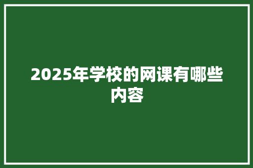 2025年学校的网课有哪些内容
