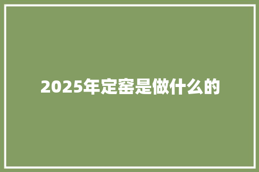 2025年定窑是做什么的