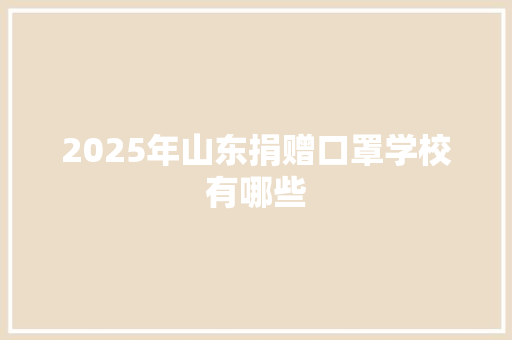2025年山东捐赠口罩学校有哪些 简历模板