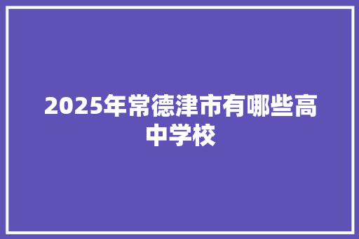 2025年常德津市有哪些高中学校