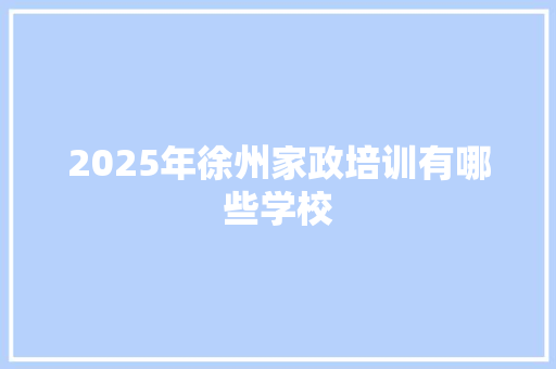 2025年徐州家政培训有哪些学校