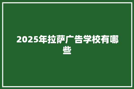 2025年拉萨广告学校有哪些