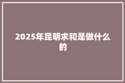 2025年昆明求和是做什么的
