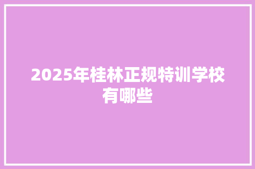 2025年桂林正规特训学校有哪些