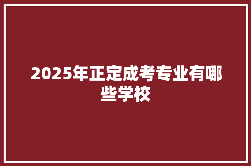 2025年正定成考专业有哪些学校