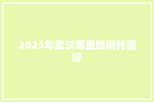 2025年武汉哪里培训托福好